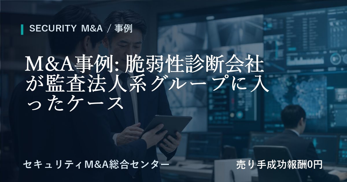 M&A事例: 脆弱性診断会社が監査法人系グループに参画した事例