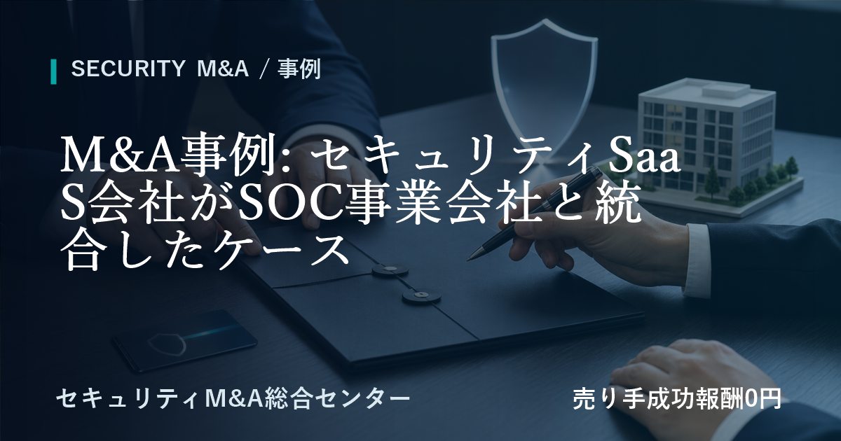 M&A事例: セキュリティSaaS会社がSOC事業会社と統合したケース