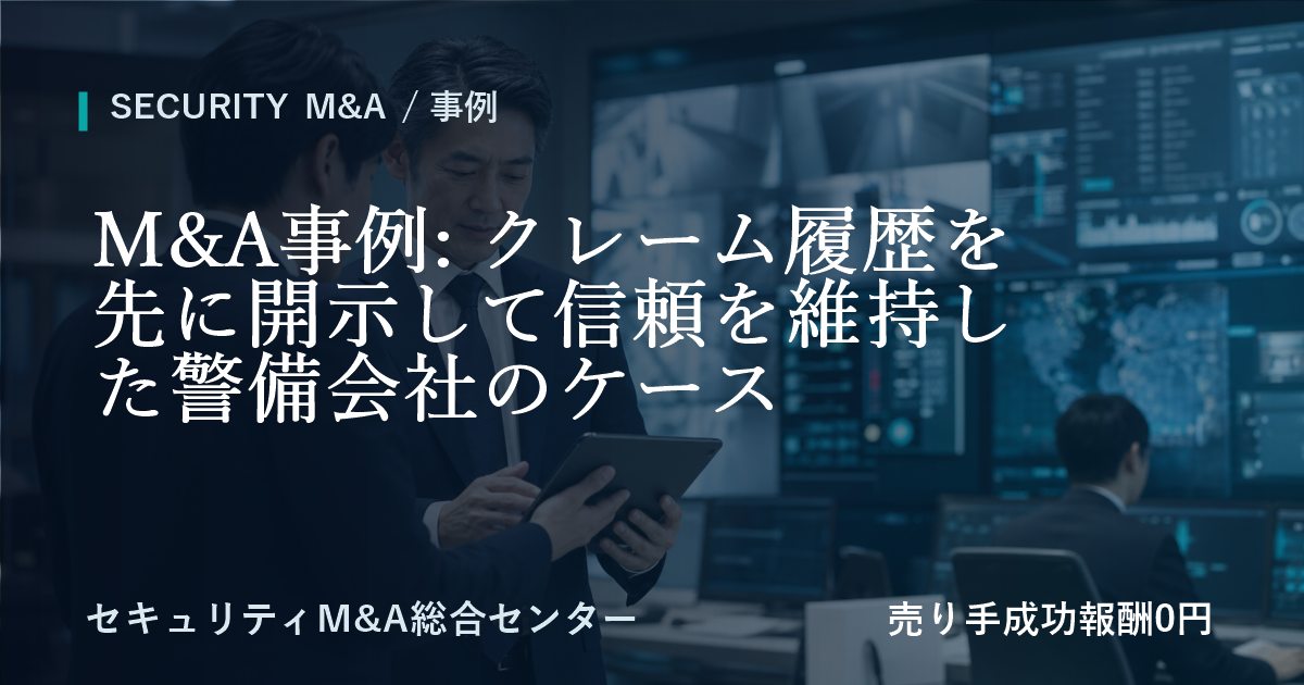 M&A事例: クレーム履歴を先に開示して信頼を維持した警備会社の事例