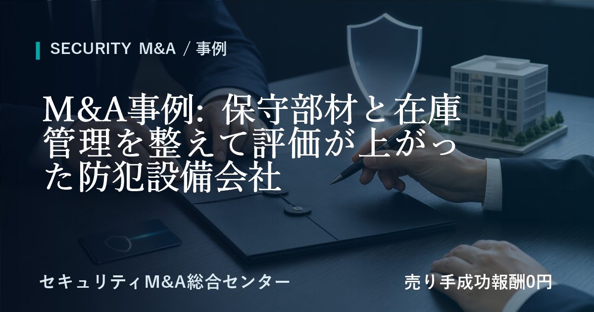 M&A事例: 保守部材と在庫管理を整えて評価が高まった防犯設備会社